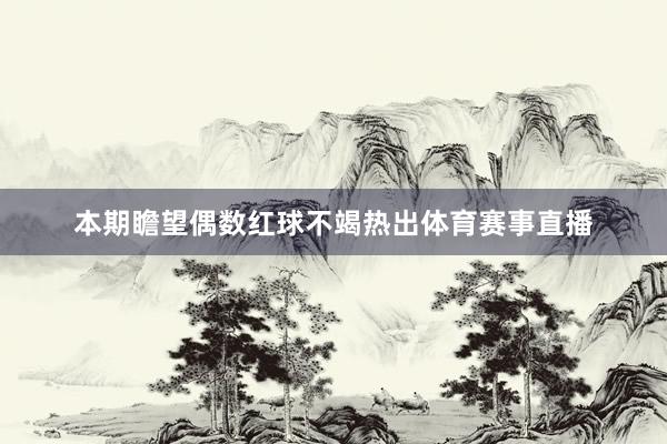 本期瞻望偶数红球不竭热出体育赛事直播