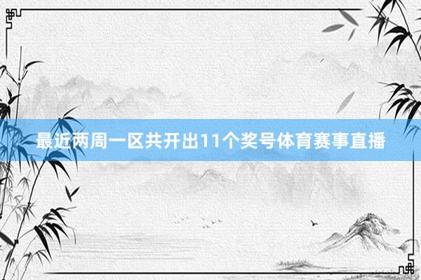 最近两周一区共开出11个奖号体育赛事直播