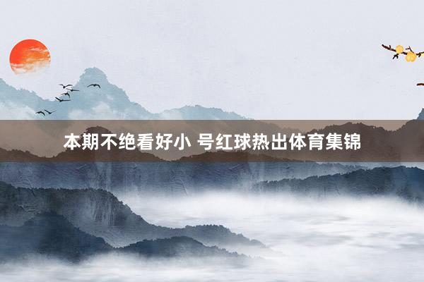 本期不绝看好小 号红球热出体育集锦