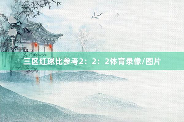 三区红球比参考2：2：2体育录像/图片