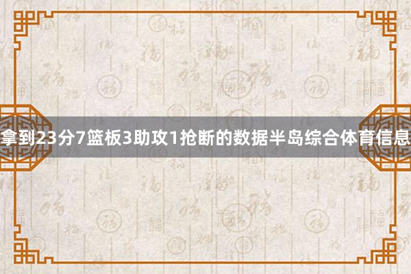 拿到23分7篮板3助攻1抢断的数据半岛综合体育信息