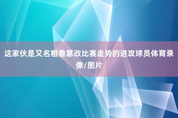 这家伙是又名粗鲁篡改比赛走势的进攻球员体育录像/图片