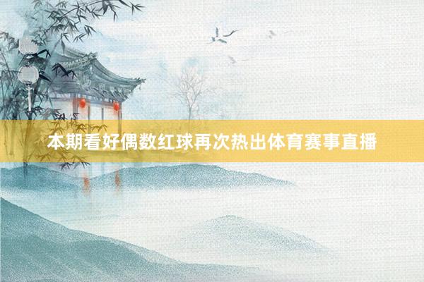 本期看好偶数红球再次热出体育赛事直播