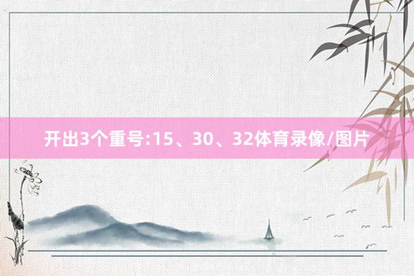 开出3个重号:15、30、32体育录像/图片