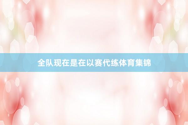 全队现在是在以赛代练体育集锦