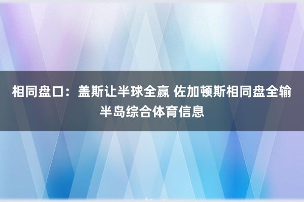相同盘口：盖斯让半球全赢 佐加顿斯相同盘全输半岛综合体育信息