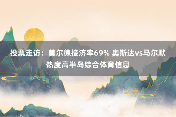 投票走访：莫尔德接济率69% 奥斯达vs马尔默热度高半岛综合体育信息