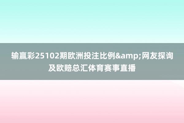 输赢彩25102期欧洲投注比例&网友探询及欧赔总汇体育赛事直播