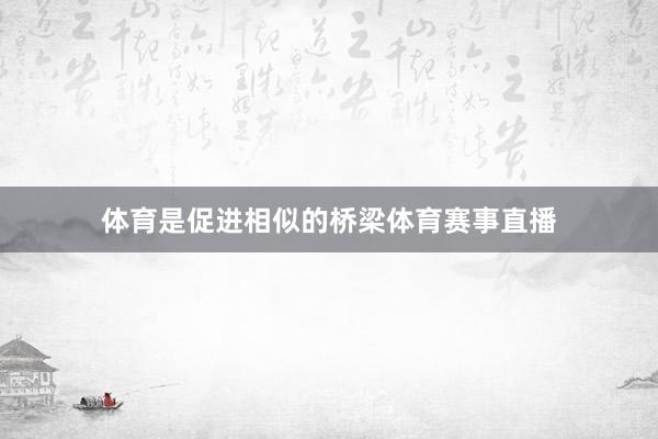 体育是促进相似的桥梁体育赛事直播