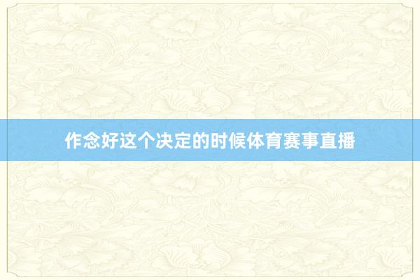 作念好这个决定的时候体育赛事直播