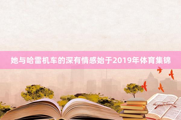 她与哈雷机车的深有情感始于2019年体育集锦