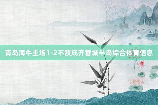 青岛海牛主场1-2不敌成齐蓉城半岛综合体育信息