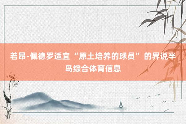 若昂-佩德罗适宜 “原土培养的球员” 的界说半岛综合体育信息