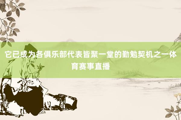 它已成为各俱乐部代表皆聚一堂的勤勉契机之一体育赛事直播