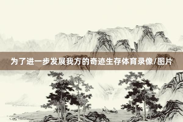 为了进一步发展我方的奇迹生存体育录像/图片