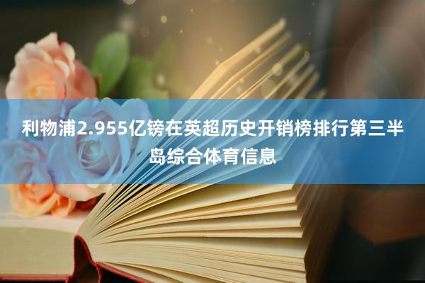 利物浦2.955亿镑在英超历史开销榜排行第三半岛综合体育信息