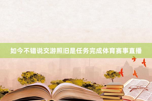 如今不错说交游照旧是任务完成体育赛事直播