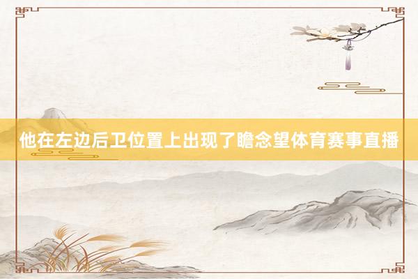 他在左边后卫位置上出现了瞻念望体育赛事直播