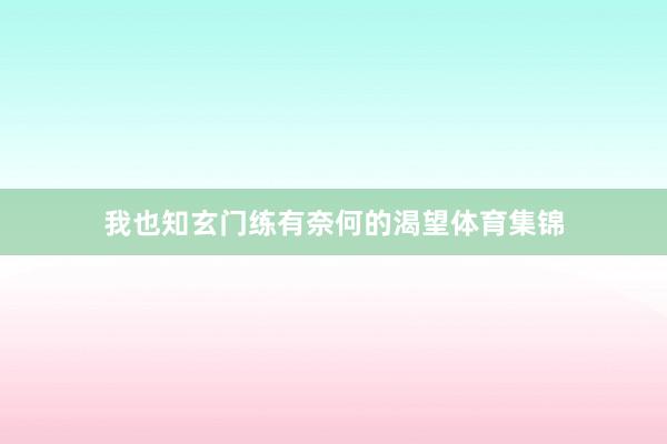 我也知玄门练有奈何的渴望体育集锦