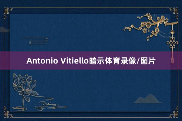 Antonio Vitiello暗示体育录像/图片