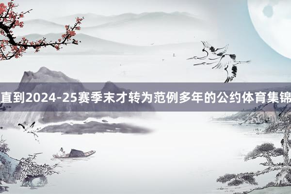 直到2024-25赛季末才转为范例多年的公约体育集锦