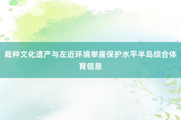 栽种文化遗产与左近环境举座保护水平半岛综合体育信息