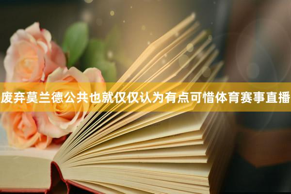 废弃莫兰德公共也就仅仅认为有点可惜体育赛事直播