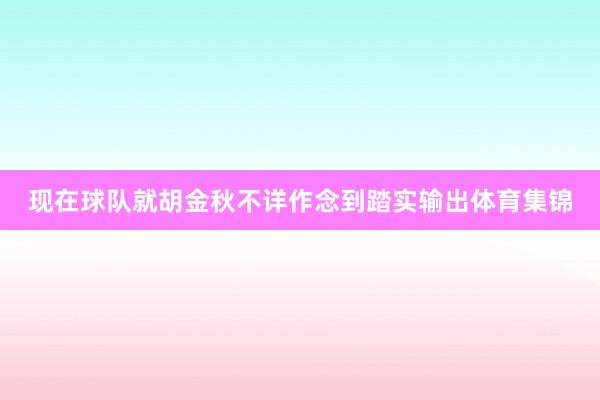 现在球队就胡金秋不详作念到踏实输出体育集锦
