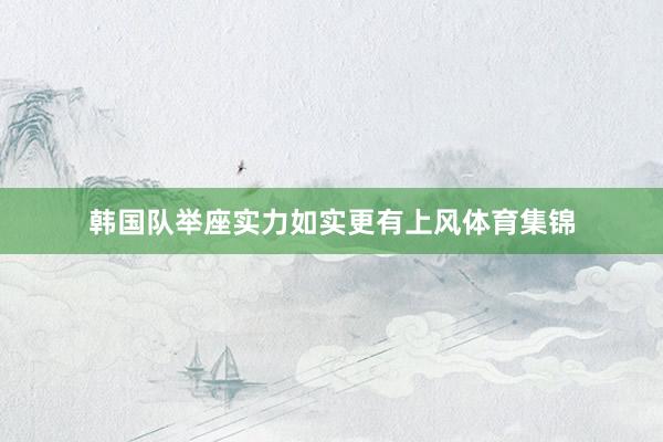 韩国队举座实力如实更有上风体育集锦