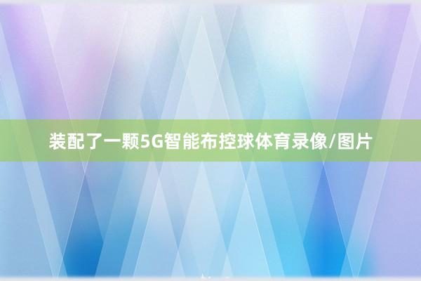 装配了一颗5G智能布控球体育录像/图片
