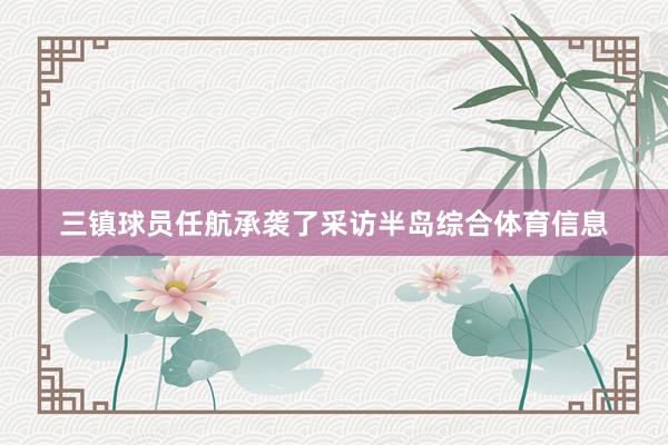 三镇球员任航承袭了采访半岛综合体育信息