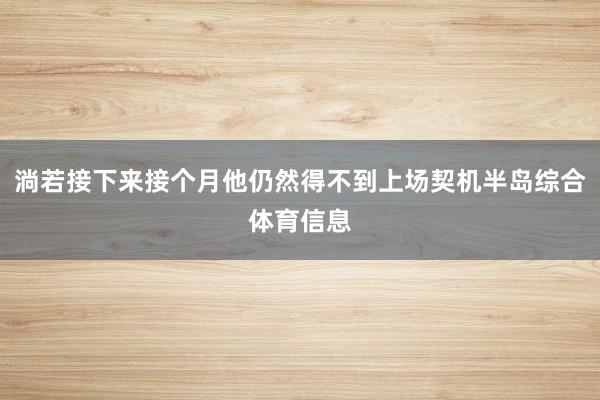 淌若接下来接个月他仍然得不到上场契机半岛综合体育信息