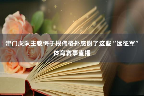 津门虎队主教悔于根伟格外感谢了这些“远征军”体育赛事直播