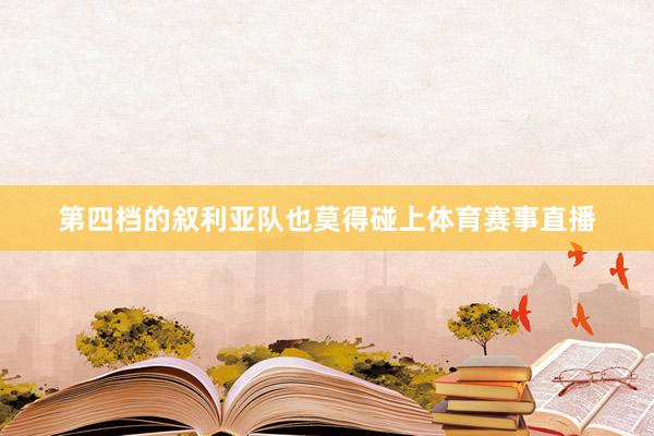 第四档的叙利亚队也莫得碰上体育赛事直播