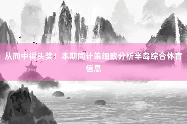 从而中得头奖！本期同计策细致分析半岛综合体育信息