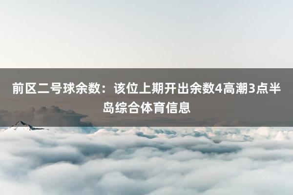 前区二号球余数：该位上期开出余数4高潮3点半岛综合体育信息