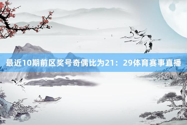 最近10期前区奖号奇偶比为21：29体育赛事直播
