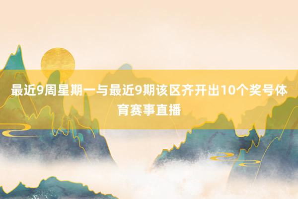 最近9周星期一与最近9期该区齐开出10个奖号体育赛事直播