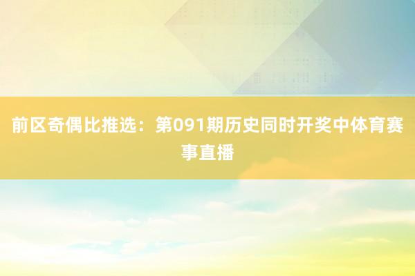 前区奇偶比推选：第091期历史同时开奖中体育赛事直播