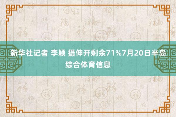 新华社记者 李颖 摄伸开剩余71%7月20日半岛综合体育信息