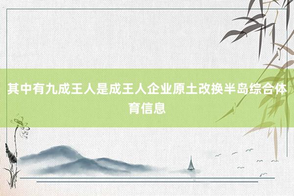 其中有九成王人是成王人企业原土改换半岛综合体育信息
