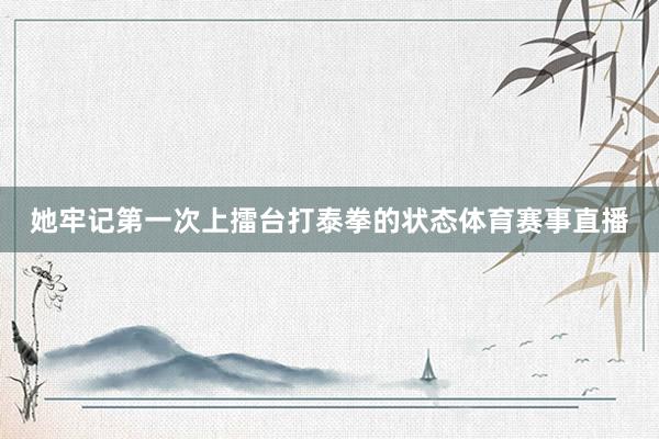 她牢记第一次上擂台打泰拳的状态体育赛事直播