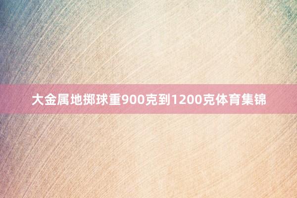 大金属地掷球重900克到1200克体育集锦