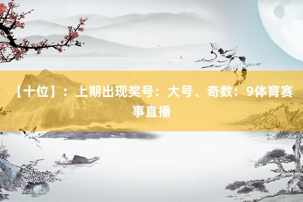 【十位】：上期出现奖号：大号、奇数：9体育赛事直播