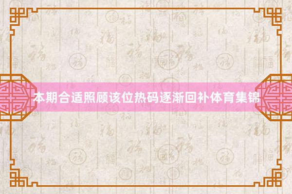 本期合适照顾该位热码逐渐回补体育集锦