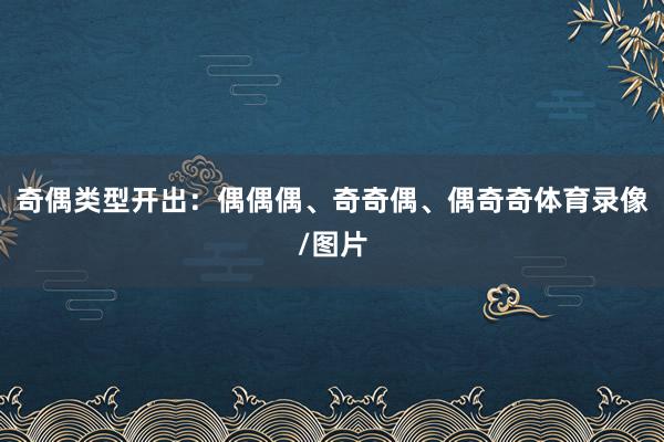 奇偶类型开出：偶偶偶、奇奇偶、偶奇奇体育录像/图片