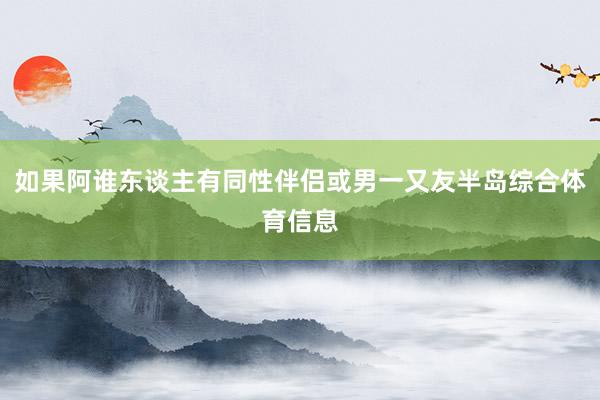 如果阿谁东谈主有同性伴侣或男一又友半岛综合体育信息