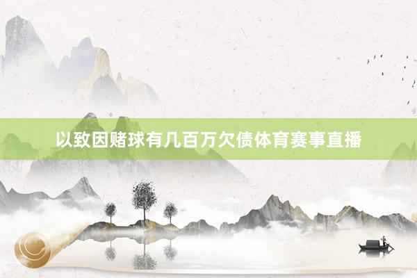 以致因赌球有几百万欠债体育赛事直播