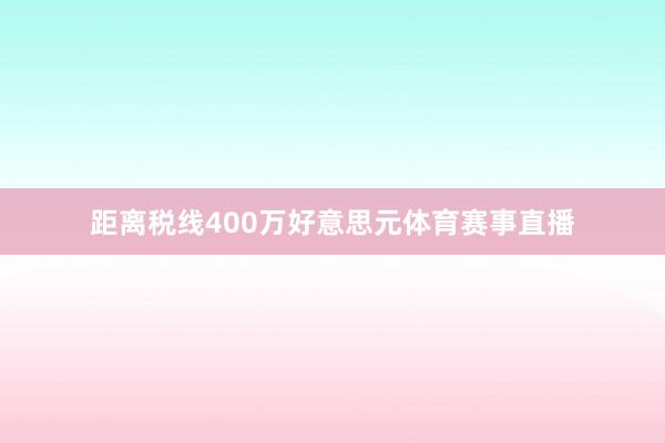 距离税线400万好意思元体育赛事直播
