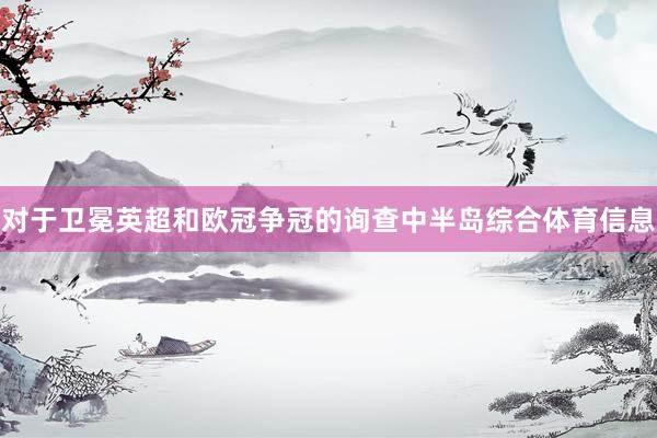 对于卫冕英超和欧冠争冠的询查中半岛综合体育信息